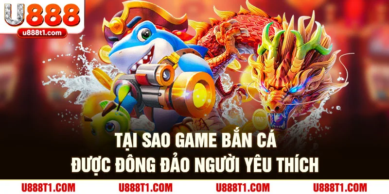 Lý do tại sao game bắn cá được đông đảo người yêu thích