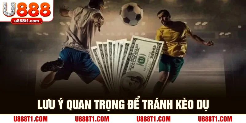 Lưu ý quan trọng để tránh kèo dụ