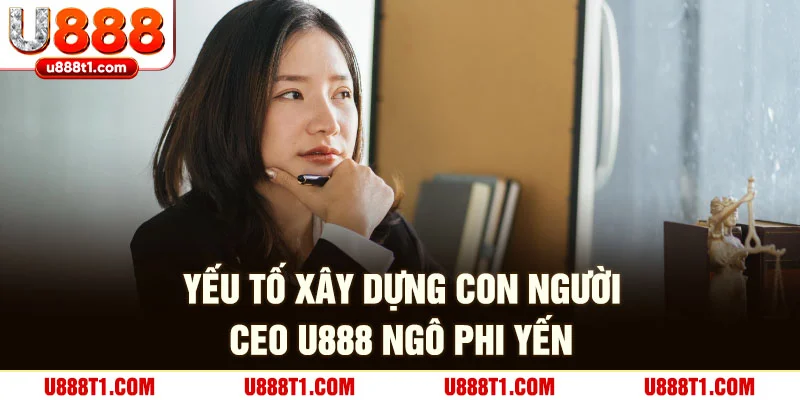 Yếu tố xây dựng con người CEO U888 Ngô Phi Yến