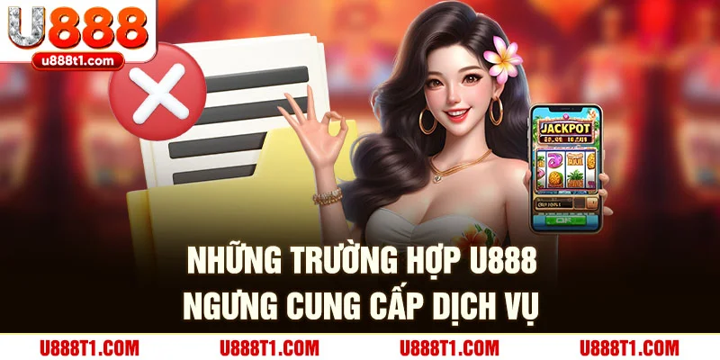 Những trường hợp U888 ngừng cung cấp dịch vụ